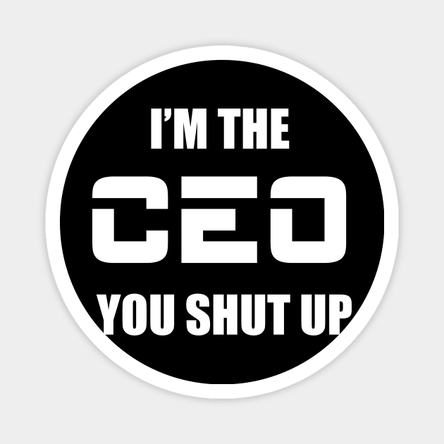 I'm The CEO You Shut Up Magnet by Bhagila